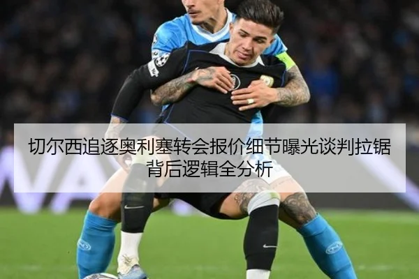 切尔西追逐奥利塞转会报价细节曝光谈判拉锯背后逻辑全分析