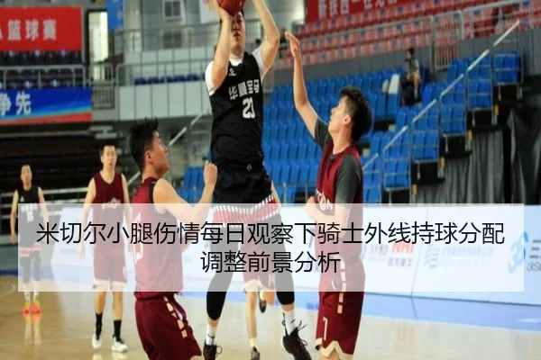 米切尔小腿伤情每日观察下骑士外线持球分配调整前景分析