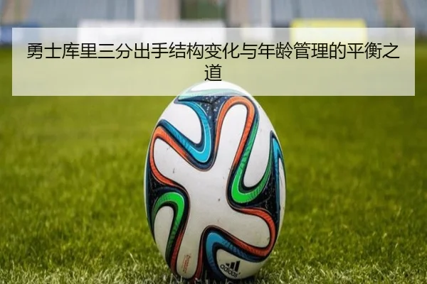 勇士库里三分出手结构变化与年龄管理的平衡之道