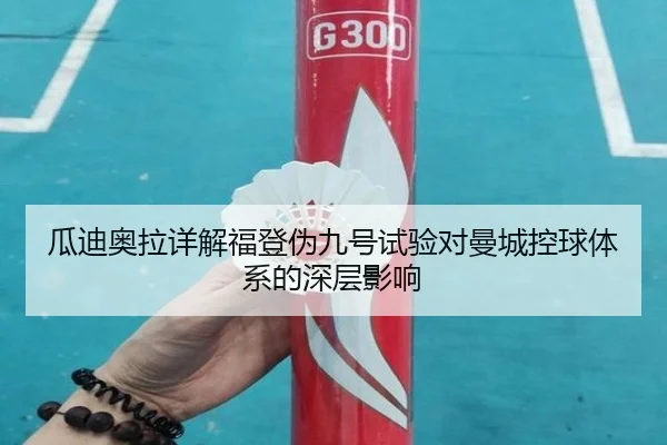 瓜迪奥拉详解福登伪九号试验对曼城控球体系的深层影响