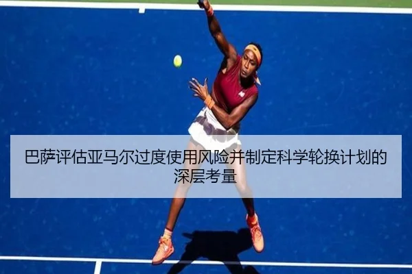 巴萨评估亚马尔过度使用风险并制定科学轮换计划的深层考量