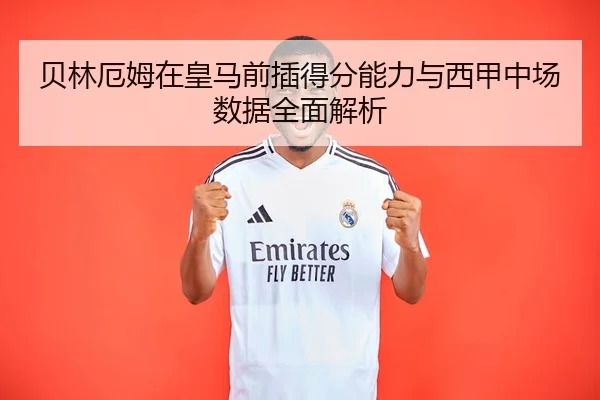 贝林厄姆在皇马前插得分能力与西甲中场数据全面解析