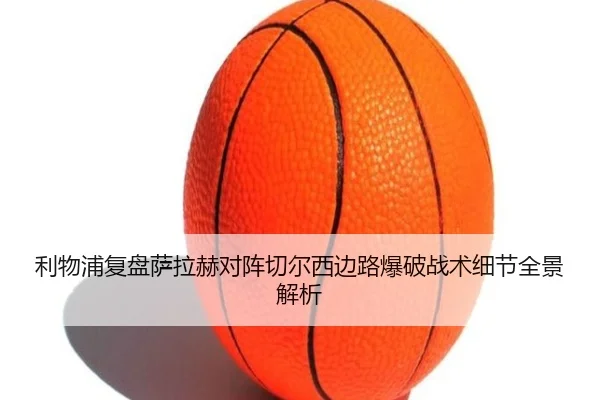 利物浦复盘萨拉赫对阵切尔西边路爆破战术细节全景解析