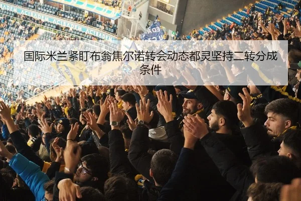 国际米兰紧盯布翁焦尔诺转会动态都灵坚持二转分成条件